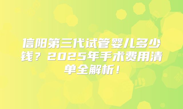 信阳第三代试管婴儿多少钱?2025年手术费用清单全解析!