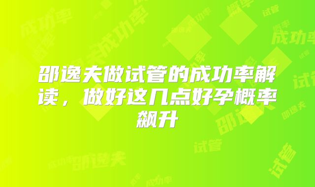 邵逸夫做试管的成功率解读，做好这几点好孕概率飙升