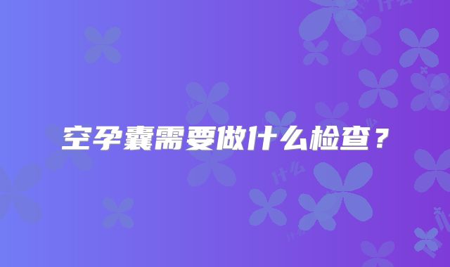 空孕囊需要做什么检查？