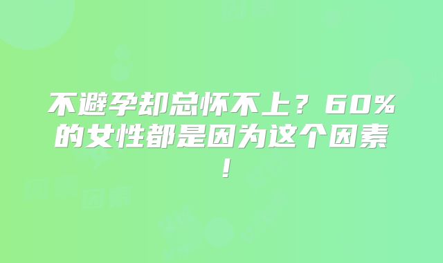 不避孕却总怀不上？60%的女性都是因为这个因素！