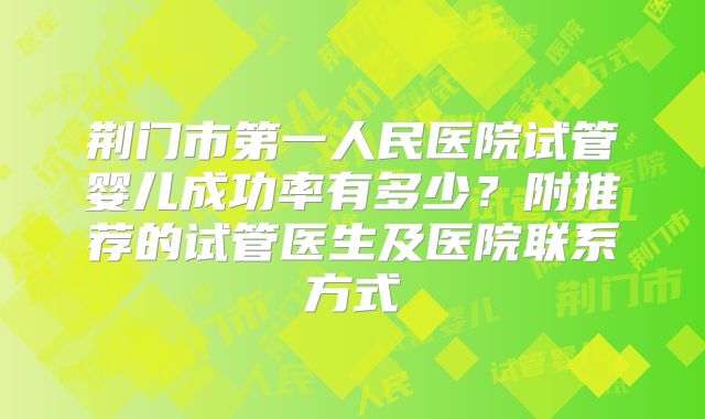 荆门市第一人民医院试管婴儿成功率有多少?附推荐的试管医生及医院联系方式