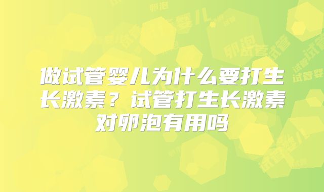做试管婴儿为什么要打生长激素？试管打生长激素对卵泡有用吗