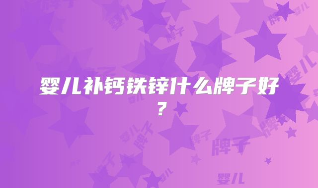 婴儿补钙铁锌什么牌子好？