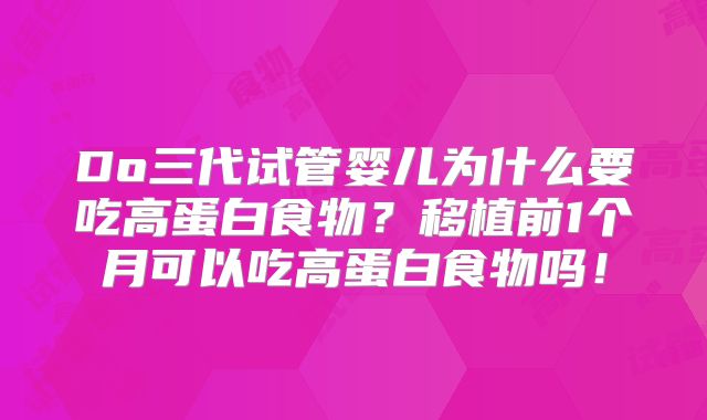 Do三代试管婴儿为什么要吃高蛋白食物?移植前1个月可以吃高蛋白食物吗!