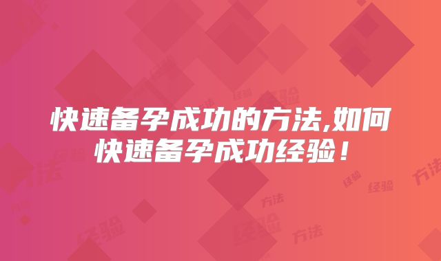 快速备孕成功的方法,如何快速备孕成功经验！