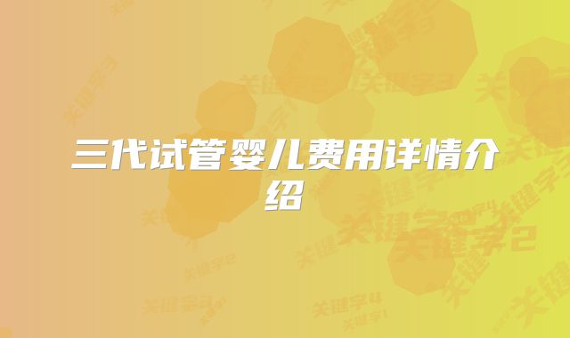三代试管婴儿费用详情介绍