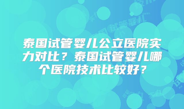 泰国试管婴儿公立医院实力对比?泰国试管婴儿哪个医院技术比较好?