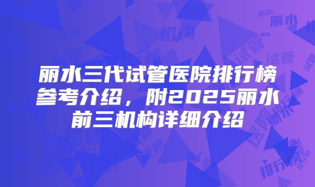 丽水三代试管医院排行榜参考介绍，附2025丽水前三机构详细介绍