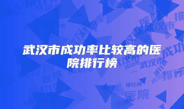 武汉市成功率比较高的医院排行榜