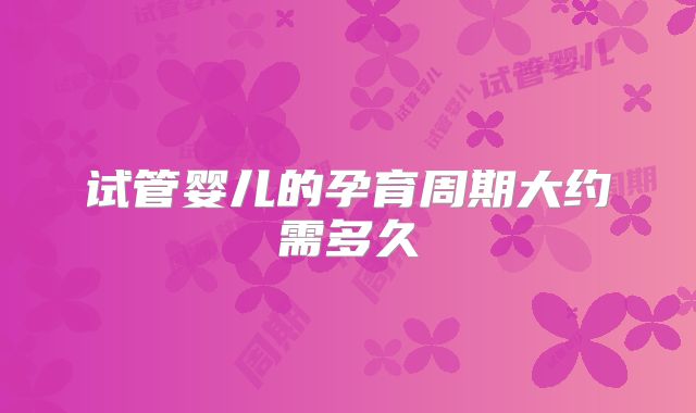 试管婴儿的孕育周期大约需多久