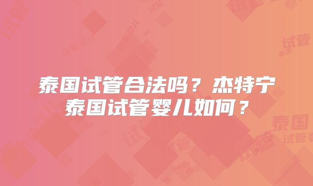 泰国试管合法吗？杰特宁泰国试管婴儿如何？