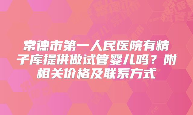 常德市第一人民医院有精子库提供做试管婴儿吗?附相关价格及联系方式