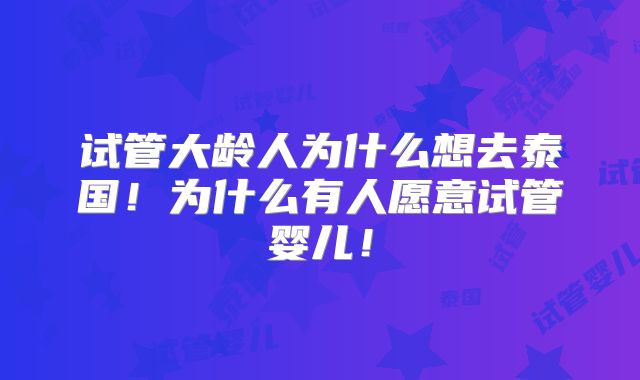 试管大龄人为什么想去泰国！为什么有人愿意试管婴儿！