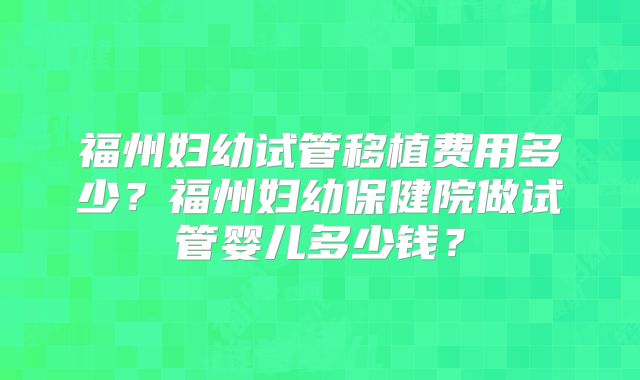 福州妇幼试管移植费用多少？福州妇幼保健院做试管婴儿多少钱？