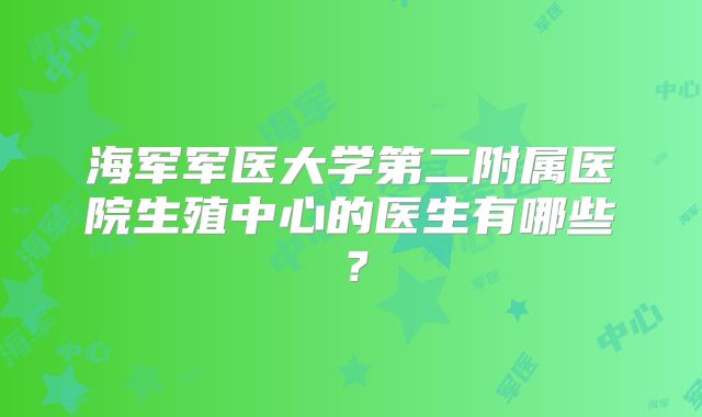 海军军医大学第二附属医院生殖中心的医生有哪些?