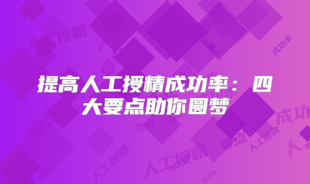 提高人工授精成功率：四大要点助你圆梦