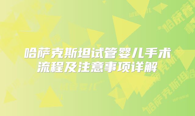哈萨克斯坦试管婴儿手术流程及注意事项详解
