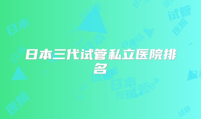 日本三代试管私立医院排名