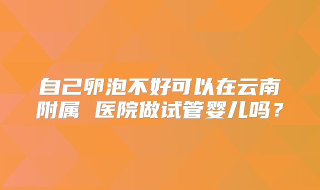 自己卵泡不好可以在云南附属 医院做试管婴儿吗？