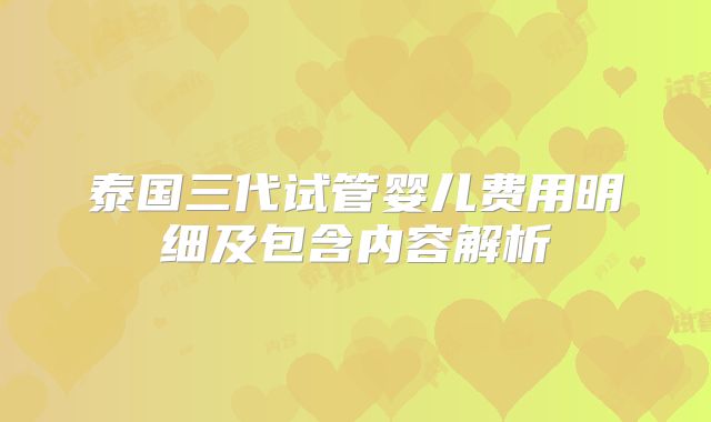 泰国三代试管婴儿费用明细及包含内容解析