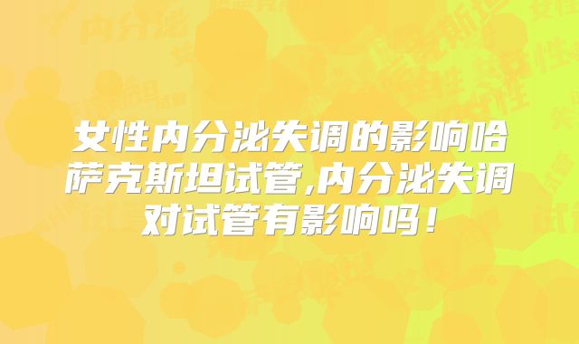 女性内分泌失调的影响哈萨克斯坦试管,内分泌失调对试管有影响吗!