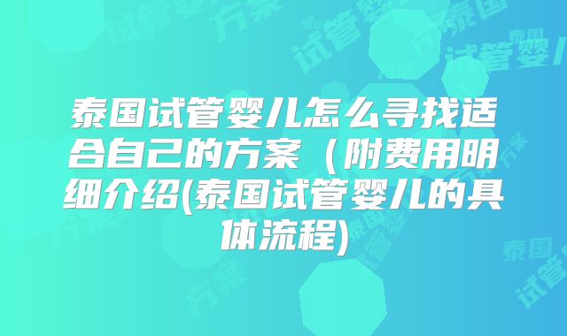 泰国试管婴儿怎么寻找适合自己的方案(附费用明细介绍(泰国试管婴儿的具体流程)