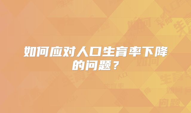 如何应对人口生育率下降的问题？