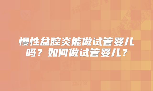慢性盆腔炎能做试管婴儿吗？如何做试管婴儿？