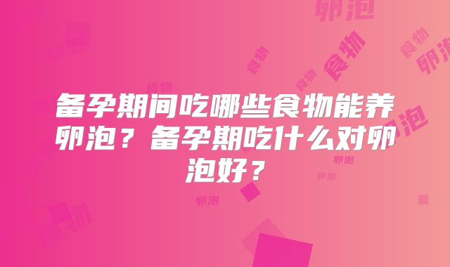 备孕期间吃哪些食物能养卵泡？备孕期吃什么对卵泡好？