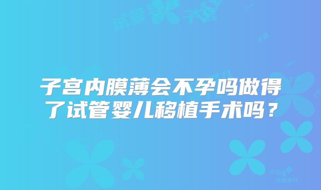 子宫内膜薄会不孕吗做得了试管婴儿移植手术吗?