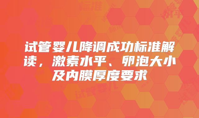 试管婴儿降调成功标准解读，激素水平、卵泡大小及内膜厚度要求