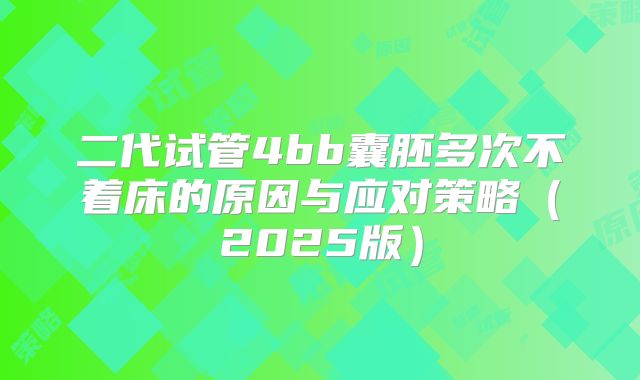 二代试管4bb囊胚多次不着床的原因与应对策略（2025版）