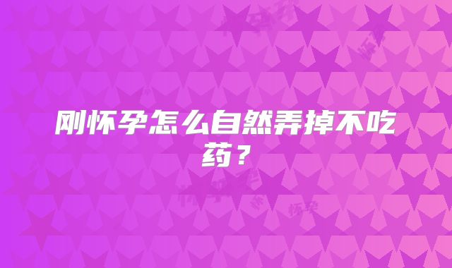 刚怀孕怎么自然弄掉不吃药？