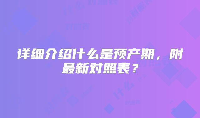 详细介绍什么是预产期,附最新对照表?