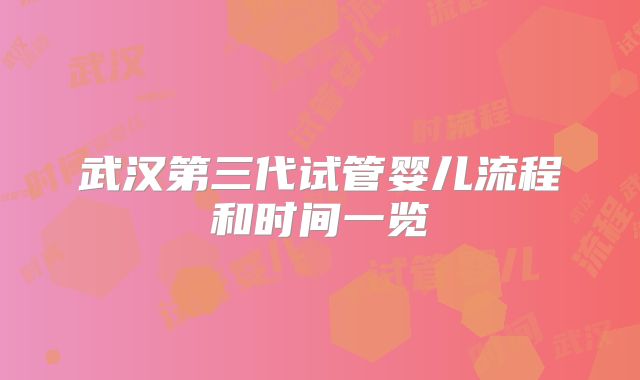 武汉第三代试管婴儿流程和时间一览