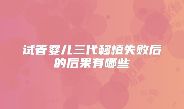 试管婴儿三代移植失败后的后果有哪些