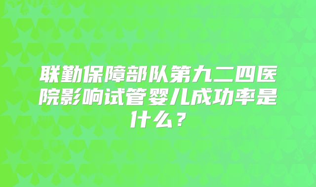 联勤保障部队第九二四医院影响试管婴儿成功率是什么？