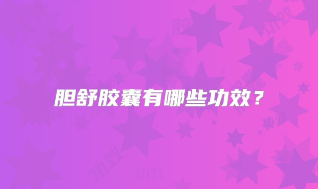 胆舒胶囊有哪些功效?