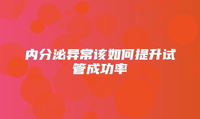 内分泌异常该如何提升试管成功率