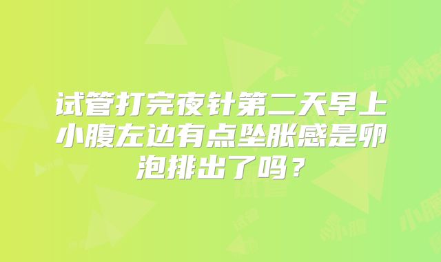 试管打完夜针第二天早上小腹左边有点坠胀感是卵泡排出了吗？