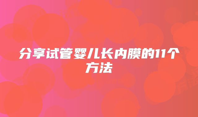 分享试管婴儿长内膜的11个方法
