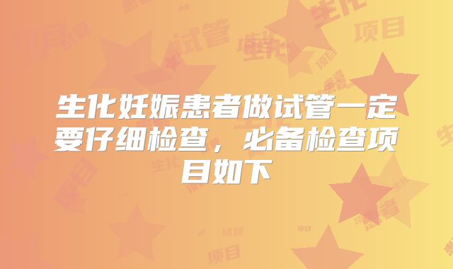 生化妊娠患者做试管一定要仔细检查，必备检查项目如下