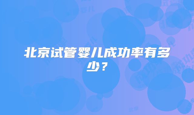 北京试管婴儿成功率有多少?