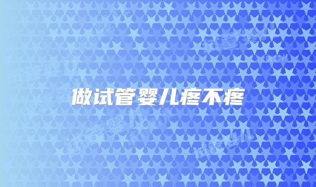 做试管婴儿疼不疼