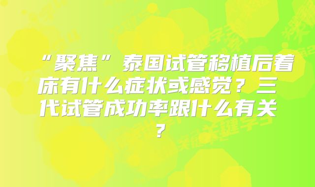 “聚焦”泰国试管移植后着床有什么症状或感觉？三代试管成功率跟什么有关？