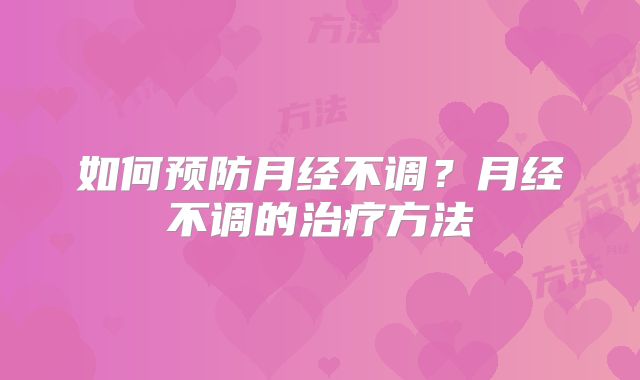 如何预防月经不调?月经不调的治疗方法
