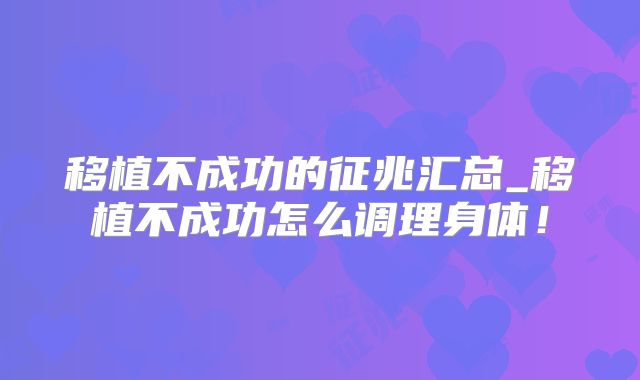 移植不成功的征兆汇总_移植不成功怎么调理身体！