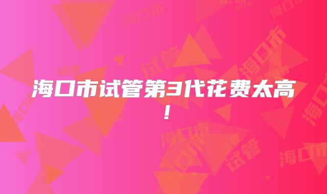 海口市试管第3代花费太高!