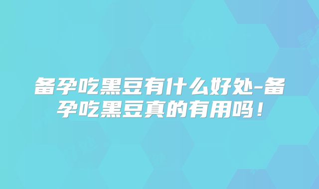 备孕吃黑豆有什么好处-备孕吃黑豆真的有用吗!