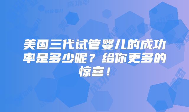 美国三代试管婴儿的成功率是多少呢？给你更多的惊喜！